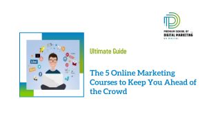 The 5 Online Marketing Courses to Keep You Ahead of the Crowd