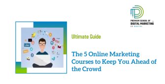 The 5 Online Marketing Courses to Keep You Ahead of the Crowd